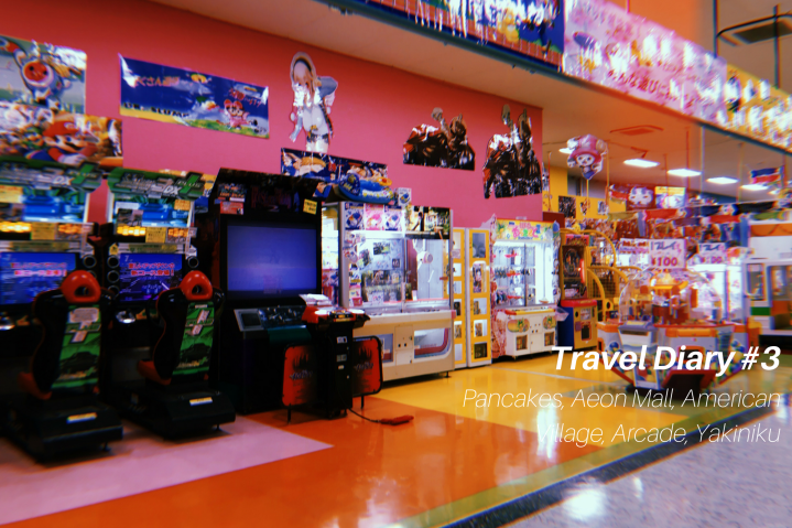 Travel Diary #3 Pancakes, Aeon Mall, American Village, Arcade, Yakiniku
